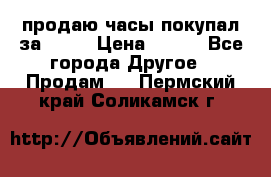 продаю часы покупал за 1500 › Цена ­ 500 - Все города Другое » Продам   . Пермский край,Соликамск г.